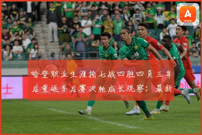 哈登职业生涯抢七战四胜四负三年后重返季后赛次轮成长观察：最新赛事动态与深度分析