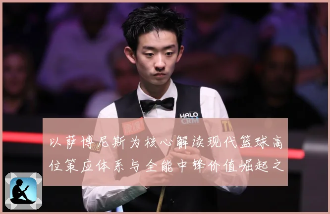 以萨博尼斯为核心解读现代篮球高位策应体系与全能中锋价值崛起之路：最新赛事动态与深度分析
