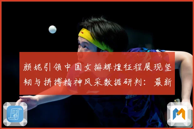 颜妮引领中国女排辉煌征程展现坚韧与拼搏精神风采数据研判：最新赛事动态与深度分析
