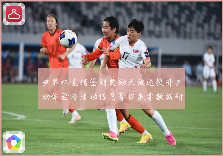 世界杯竞猜签到奖励大放送提升互动体验与活动信息等你来拿数据研判：最新赛事动态与深度分析