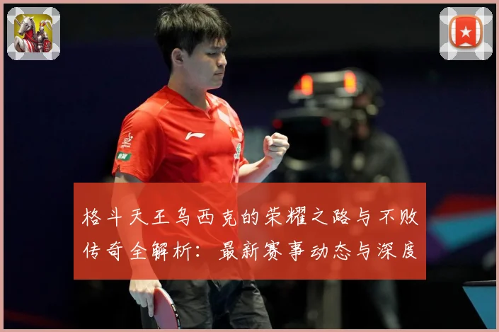格斗天王乌西克的荣耀之路与不败传奇全解析：最新赛事动态与深度分析