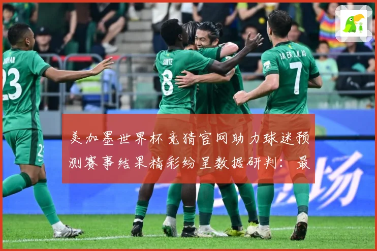 美加墨世界杯竞猜官网助力球迷预测赛事结果精彩纷呈数据研判：最新赛事动态与深度分析