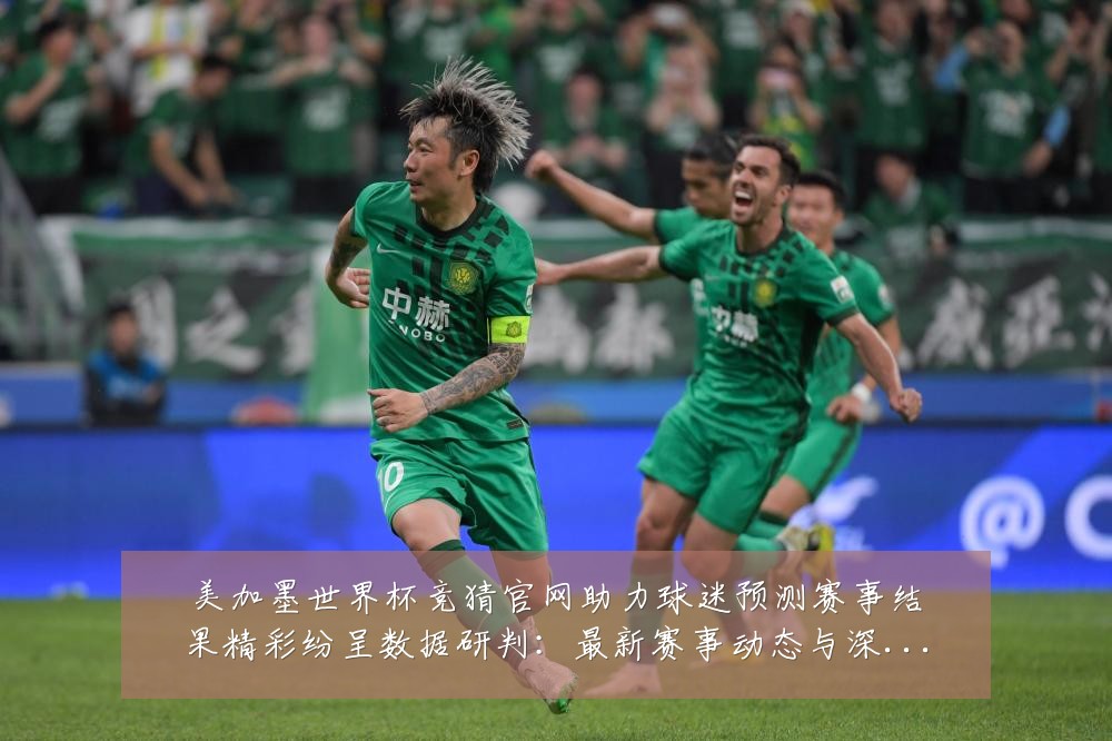 美加墨世界杯竞猜官网助力球迷预测赛事结果精彩纷呈数据研判：最新赛事动态与深度分析