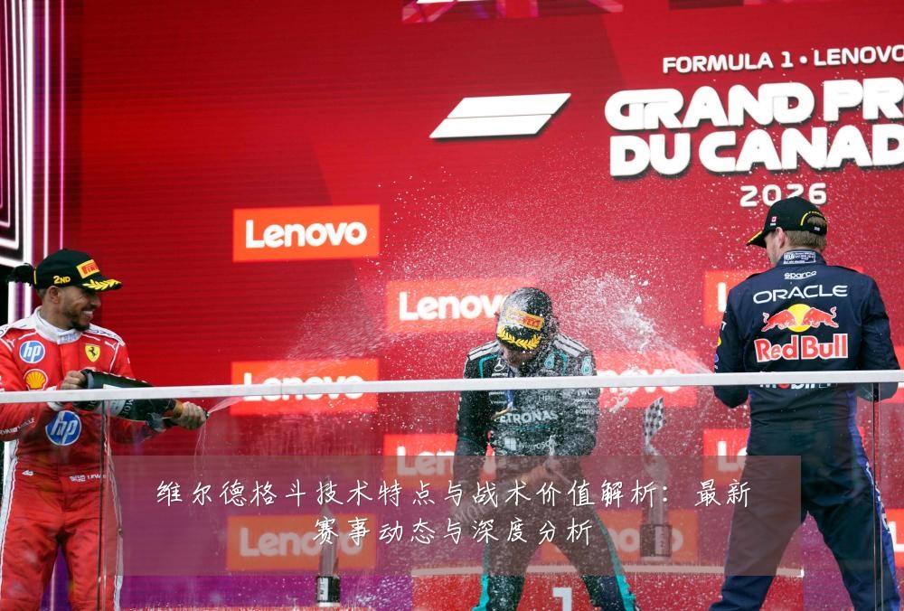 维尔德格斗技术特点与战术价值解析：最新赛事动态与深度分析
