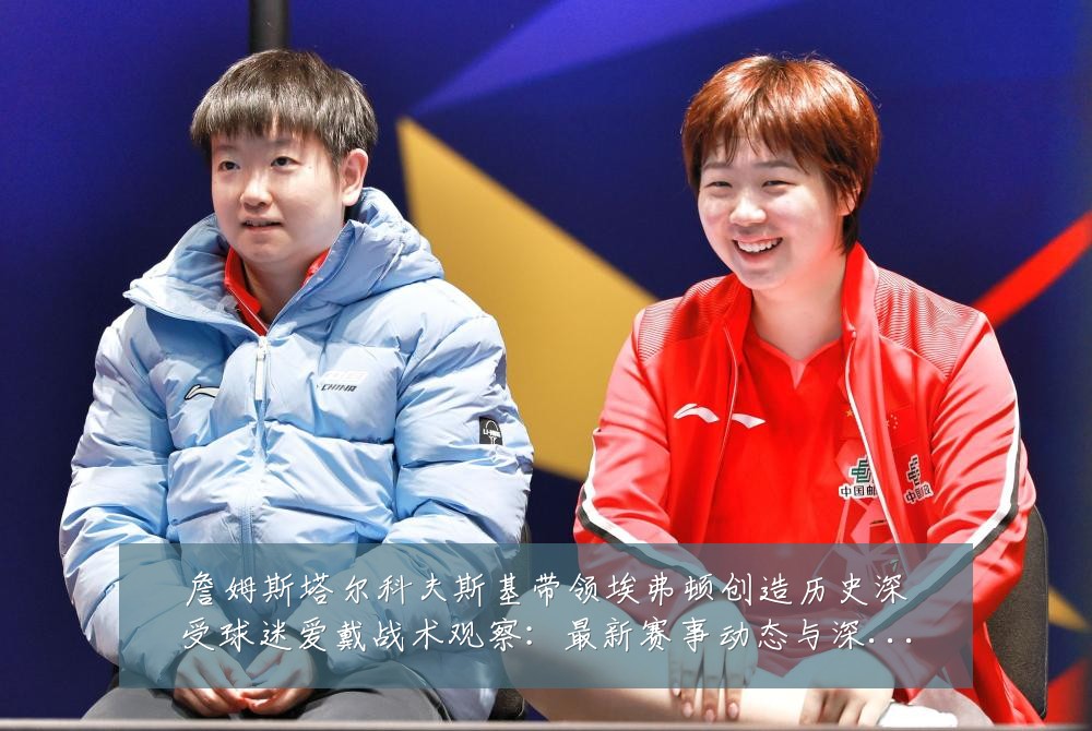 詹姆斯塔尔科夫斯基带领埃弗顿创造历史深受球迷爱戴战术观察:最新赛事动态与深度分析