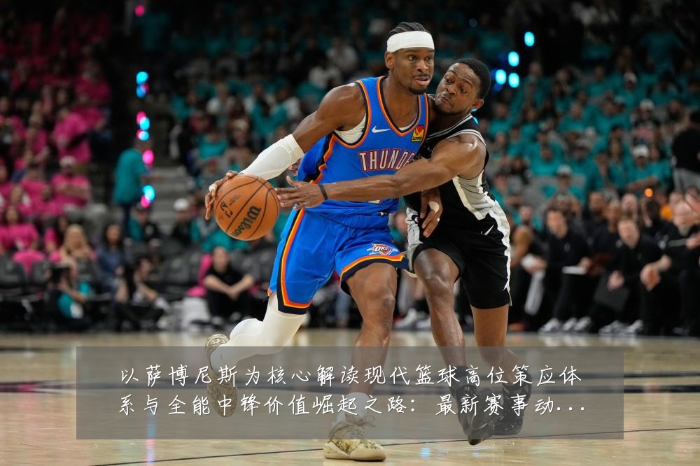 以萨博尼斯为核心解读现代篮球高位策应体系与全能中锋价值崛起之路:最新赛事动态与深度分析